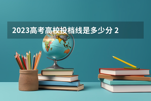 2023高考高校投档线是多少分 2023各院校投档分数线 多少分能上