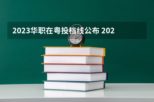 2023华职在粤投档线公布 2023广东省本科投档线
