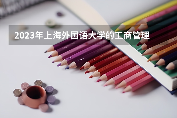 2023年上海外国语大学的工商管理专业录取分数是多少 上海外国语大学工商管理专业往年分数线