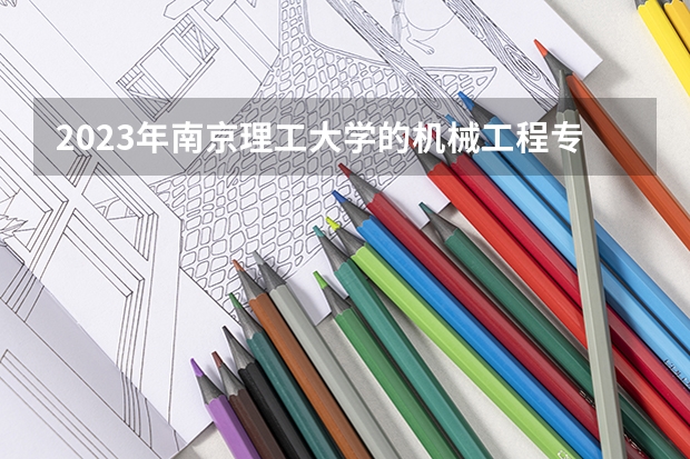 2023年南京理工大学的机械工程专业录取分数是多少 南京理工大学机械工程专业往年分数线