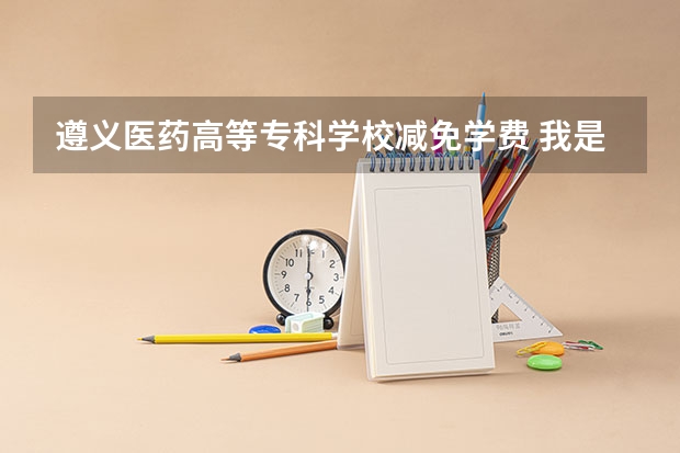 遵义医药高等专科学校减免学费 我是届新生在遵义医药高等专科学校上了两个月课由于个人原因想要退学,在学校里总共交了560