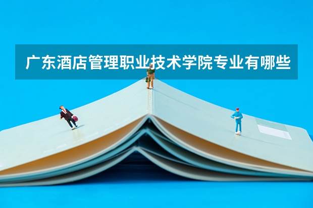 广东酒店管理职业技术学院专业有哪些 广东酒店管理职业技术学院就业率怎么样