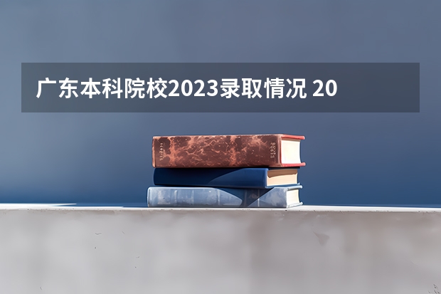 广东本科院校2023录取情况 2023广东各高校录取分数线