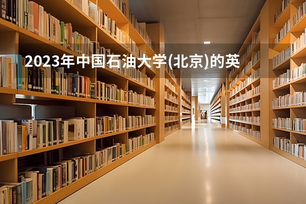 2023年中国石油大学(北京)的英语专业录取分数是多少 中国石油大学(北京)英语专业往年分数线