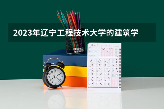 2023年辽宁工程技术大学的建筑学专业录取分数是多少 辽宁工程技术大学建筑学专业往年分数线