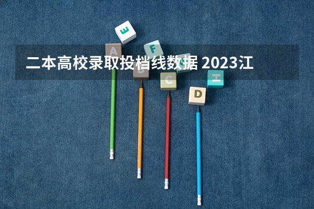 二本高校录取投档线数据 2023江西二本录取院校投档线
