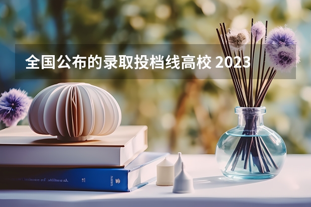 全国公布的录取投档线高校 2023各省高考投档线