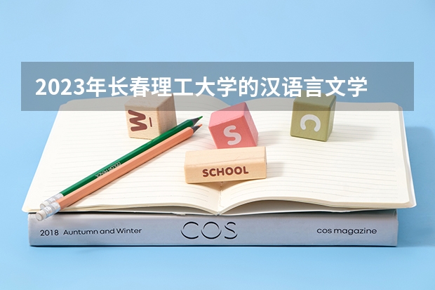 2023年长春理工大学的汉语言文学专业录取分数是多少 长春理工大学汉语言文学专业往年分数线