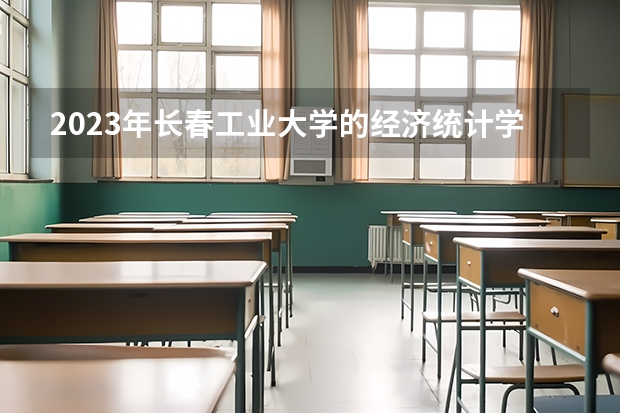 2023年长春工业大学的经济统计学专业录取分数是多少 长春工业大学经济统计学专业往年分数线