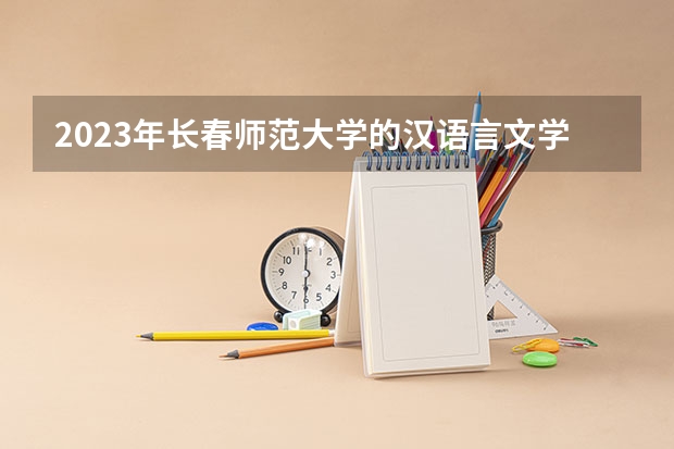 2023年长春师范大学的汉语言文学专业录取分数是多少 长春师范大学汉语言文学专业往年分数线