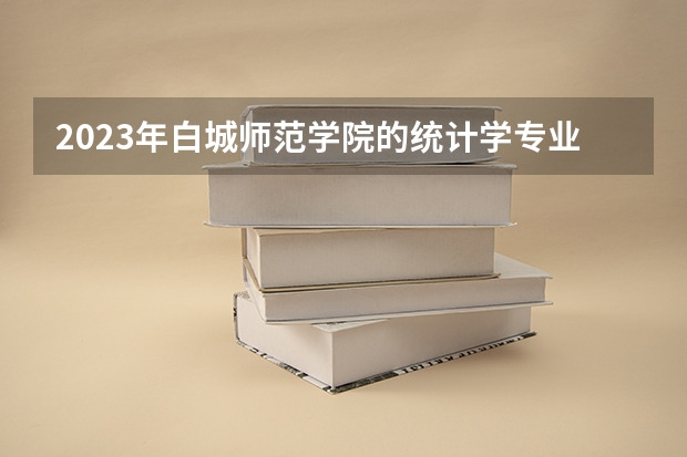 2023年白城师范学院的统计学专业录取分数是多少 白城师范学院统计学专业往年分数线