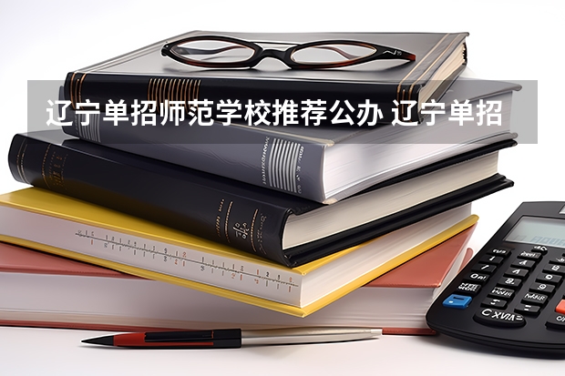 辽宁单招师范学校推荐公办 辽宁单招学校推荐公办
