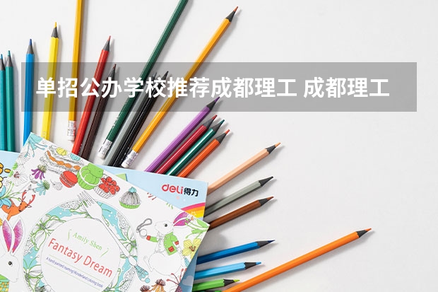 单招公办学校推荐成都理工 成都理工大学值得读吗？