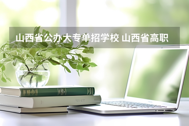 山西省公办大专单招学校 山西省高职单招学校有哪些