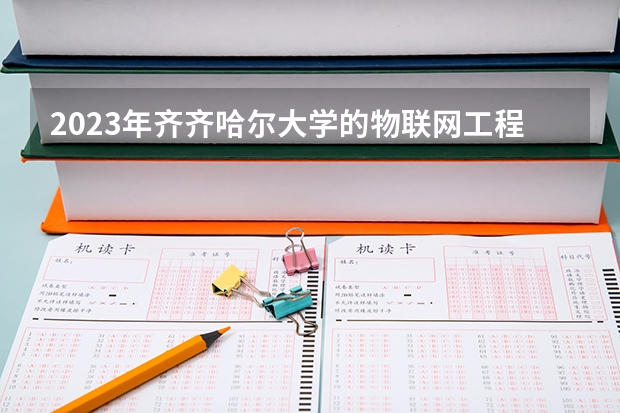 2023年齐齐哈尔大学的物联网工程专业录取分数是多少 齐齐哈尔大学物联网工程专业往年分数线