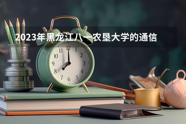 2023年黑龙江八一农垦大学的通信工程专业录取分数是多少 黑龙江八一农垦大学通信工程专业往年分数线