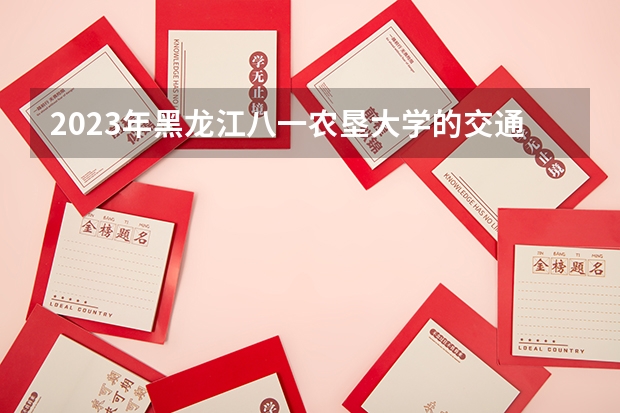 2023年黑龙江八一农垦大学的交通运输专业录取分数是多少 黑龙江八一农垦大学交通运输专业往年分数线