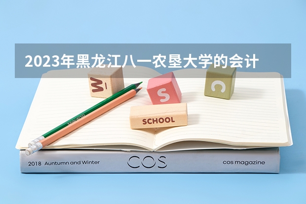 2023年黑龙江八一农垦大学的会计学专业录取分数是多少 黑龙江八一农垦大学会计学专业往年分数线