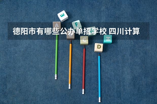 德阳市有哪些公办单招学校 四川计算机单招公办学校有哪些