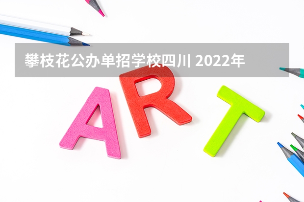 攀枝花公办单招学校四川 2022年四川省攀枝花市东区公办中职学校排名有哪些