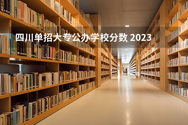 四川单招大专公办学校分数 2023单招学校及分数线四川