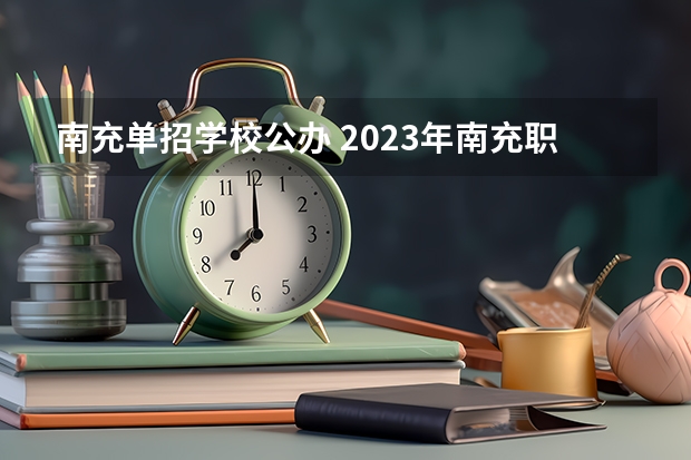 南充单招学校公办 2023年南充职业技术学院单招专业有哪些？