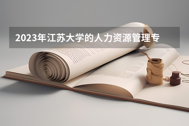 2023年江苏大学的人力资源管理专业录取分数是多少 江苏大学人力资源管理专业往年分数线