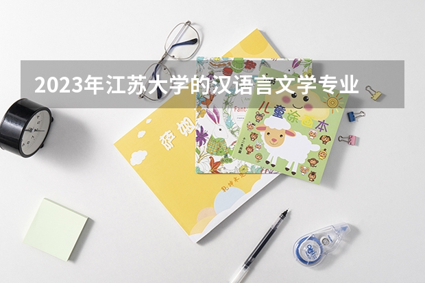 2023年江苏大学的汉语言文学专业录取分数是多少 江苏大学汉语言文学专业往年分数线