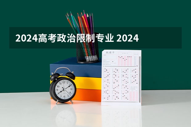 2024高考政治限制专业 2024高考政史地可选专业 能报什么专业