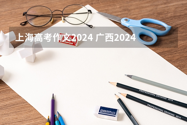 上海高考作文2024 广西2024年新高考使用的是全国卷吗