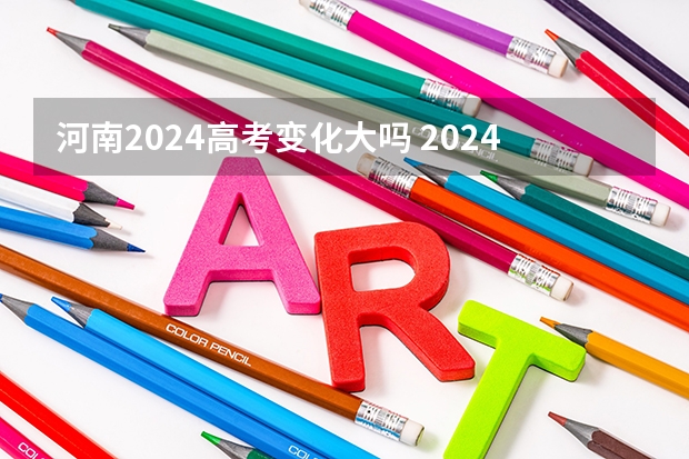 河南2024高考变化大吗 2024年河南高考题型会变吗