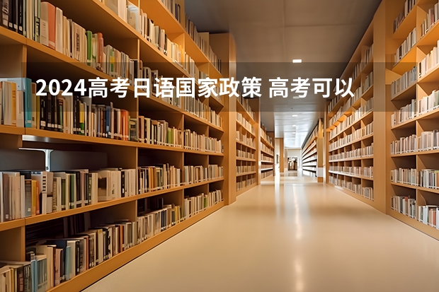 2024高考日语国家政策 高考可以用日语吗