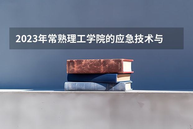 2023年常熟理工学院的应急技术与管理专业录取分数是多少 常熟理工学院应急技术与管理专业往年分数线