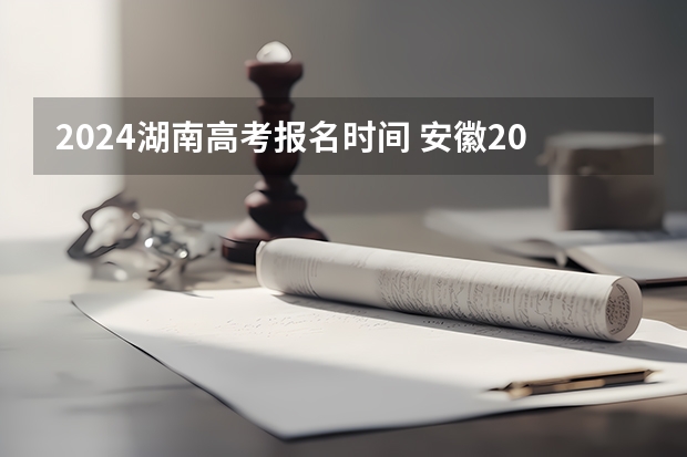 2024湖南高考报名时间 安徽2024年高考报名时间 2024江西高考报名时间