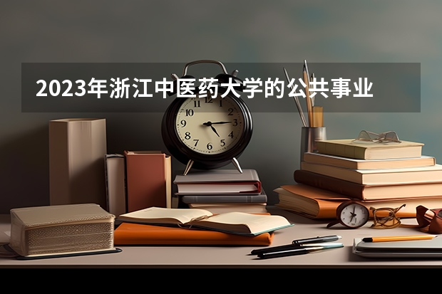 2023年浙江中医药大学的公共事业管理专业录取分数是多少 浙江中医药大学公共事业管理专业往年分数线