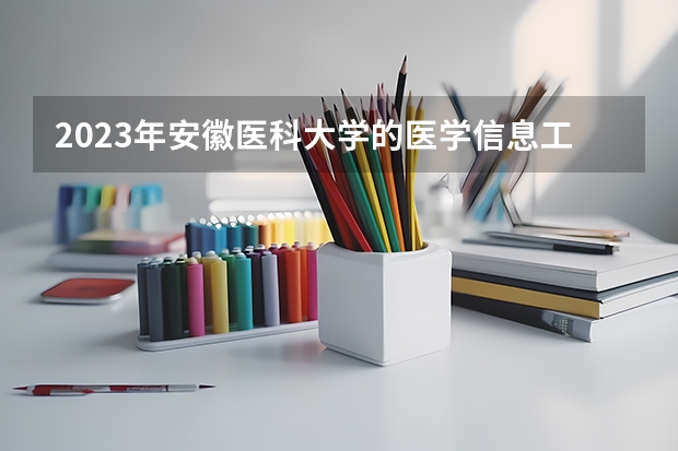 2023年安徽医科大学的医学信息工程专业录取分数是多少 安徽医科大学医学信息工程专业往年分数线