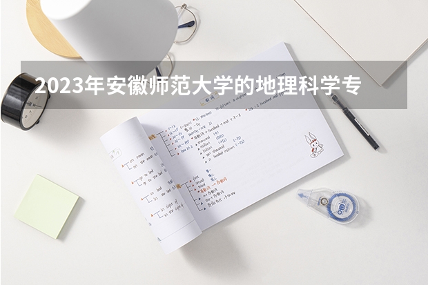 2023年安徽师范大学的地理科学专业录取分数是多少 安徽师范大学地理科学专业往年分数线