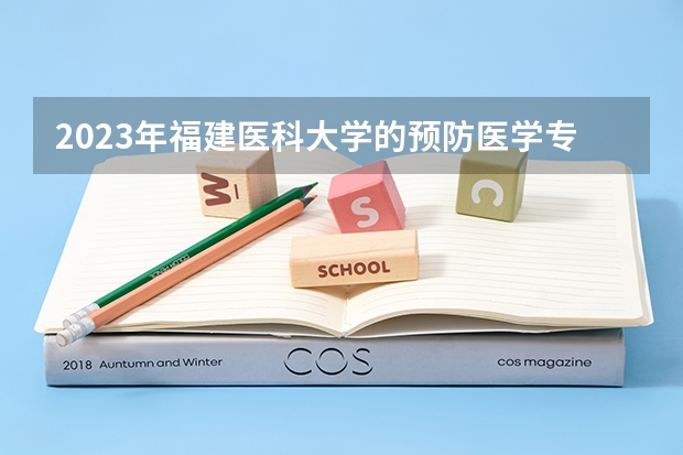 2023年福建医科大学的预防医学专业录取分数是多少 福建医科大学预防医学专业往年分数线