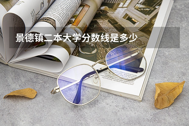景德镇二本大学分数线是多少 