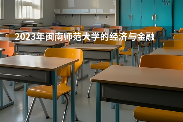 2023年闽南师范大学的经济与金融专业录取分数是多少 闽南师范大学经济与金融专业往年分数线