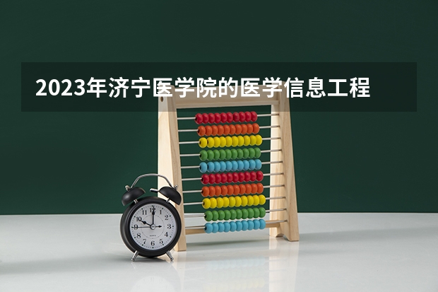 2023年济宁医学院的医学信息工程专业录取分数是多少 济宁医学院医学信息工程专业往年分数线