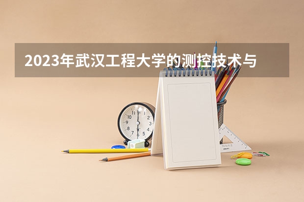 2023年武汉工程大学的测控技术与仪器专业录取分数是多少 武汉工程大学测控技术与仪器专业往年分数线