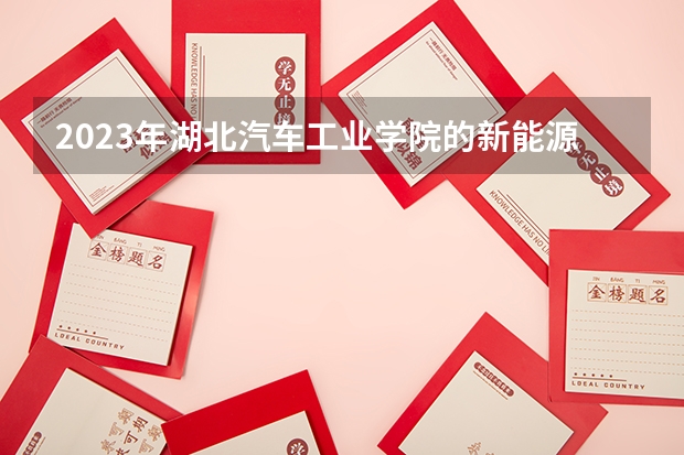 2023年湖北汽车工业学院的新能源材料与器件专业录取分数是多少 湖北汽车工业学院新能源材料与器件专业往年分数线