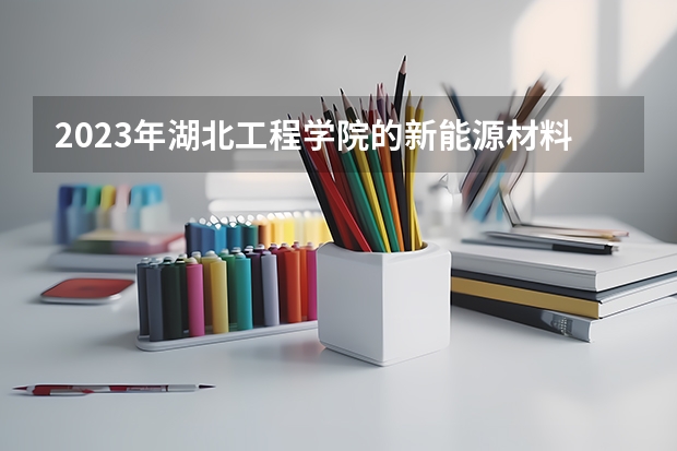 2023年湖北工程学院的新能源材料与器件专业录取分数是多少 湖北工程学院新能源材料与器件专业往年分数线