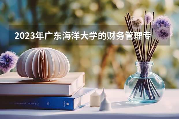 2023年广东海洋大学的财务管理专业录取分数是多少 广东海洋大学财务管理专业往年分数线