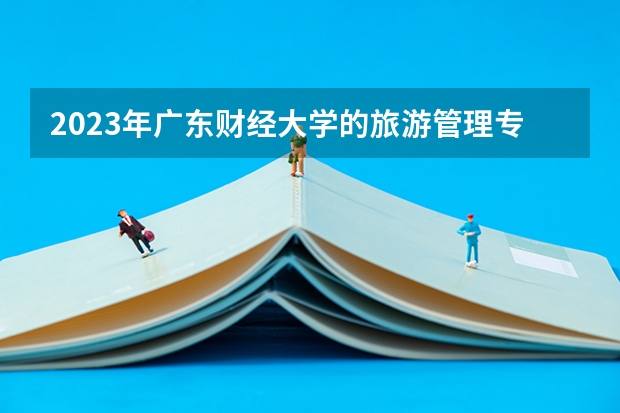 2023年广东财经大学的旅游管理专业录取分数是多少 广东财经大学旅游管理专业往年分数线