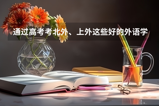 通过高考考北外、上外这些好的外语学校，是否有身高、外貌上的要求？对高考的口语、英语成绩有什么要求？