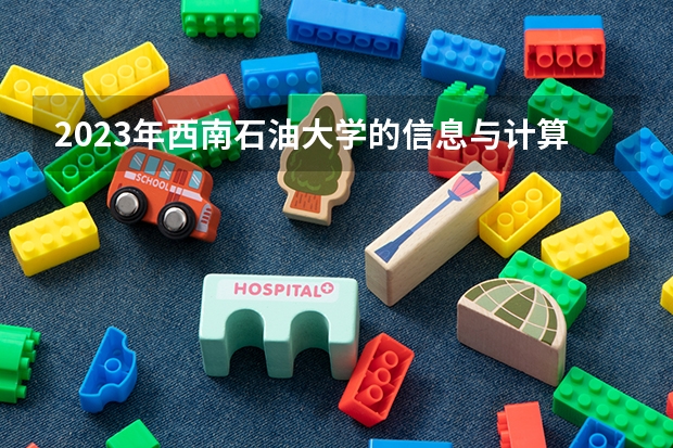 2023年西南石油大学的信息与计算科学专业录取分数是多少 西南石油大学信息与计算科学专业往年分数线