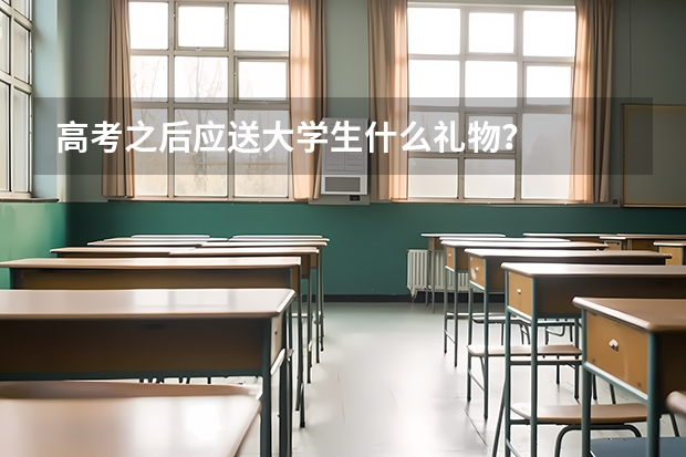 高考之后应送大学生什么礼物？
