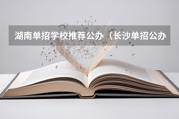 湖南单招学校推荐公办（长沙单招公办大专学校排名）